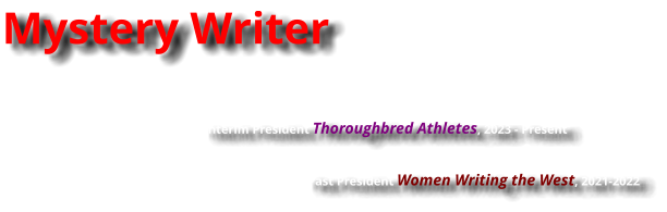 Mystery Writer              Interim President Thoroughbred Athletes, 2023 - Present                                  Past President Women Writing the West, 2021-2022